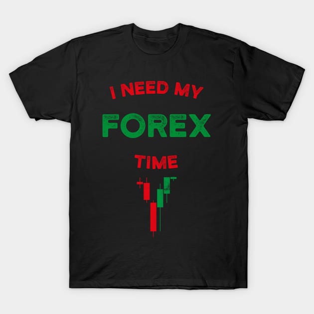 I Need My Forex Time T-Shirt T-Shirt by cowyark rubbark